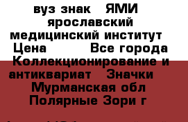 1.1) вуз знак : ЯМИ - ярославский медицинский институт › Цена ­ 389 - Все города Коллекционирование и антиквариат » Значки   . Мурманская обл.,Полярные Зори г.